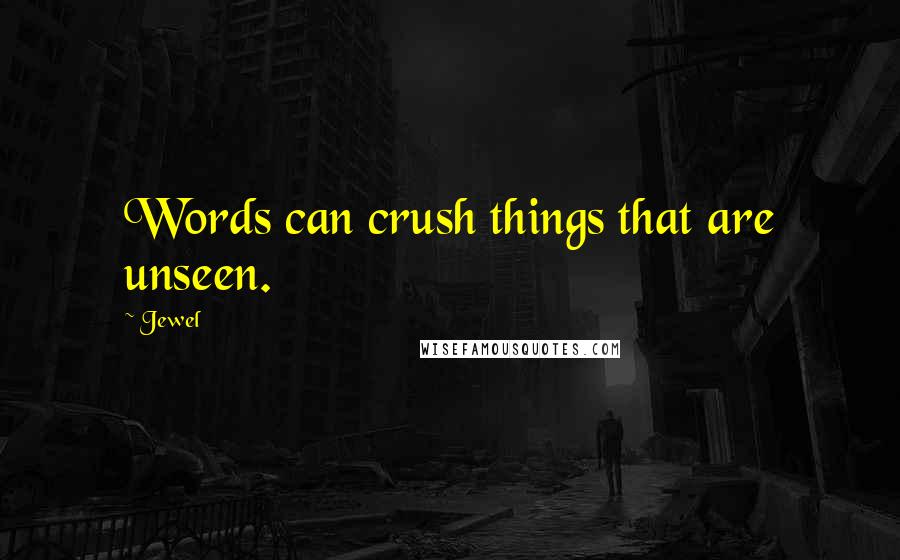 Jewel Quotes: Words can crush things that are unseen.