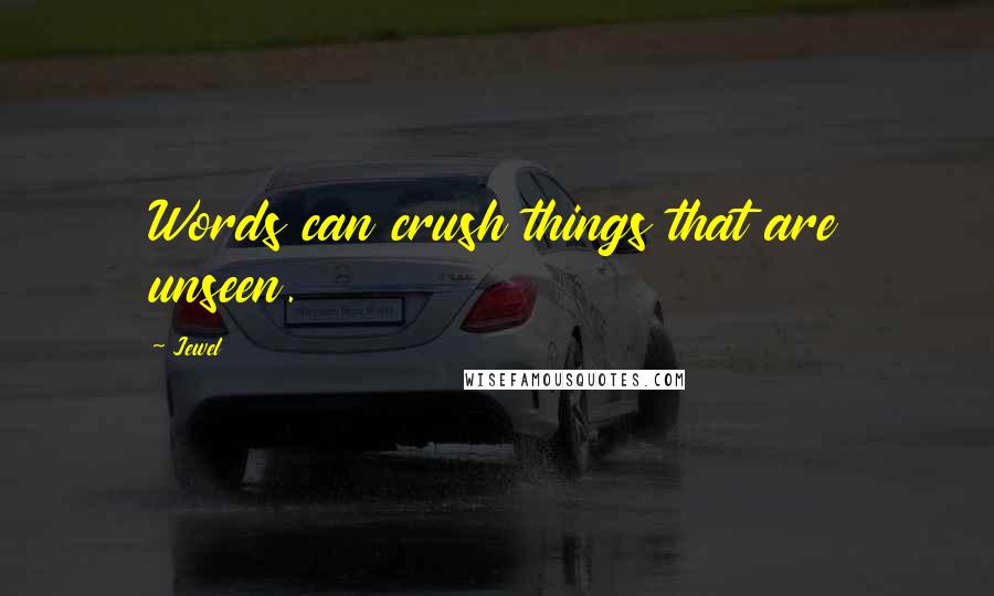 Jewel Quotes: Words can crush things that are unseen.