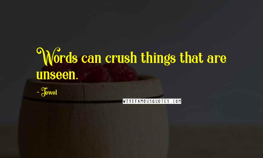 Jewel Quotes: Words can crush things that are unseen.