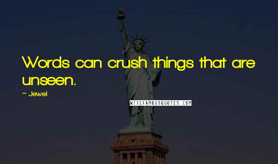 Jewel Quotes: Words can crush things that are unseen.