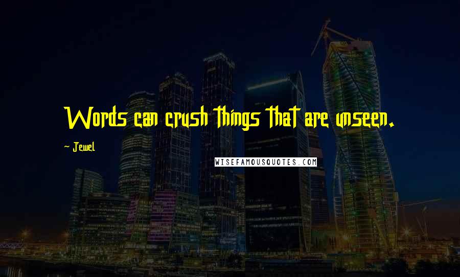 Jewel Quotes: Words can crush things that are unseen.