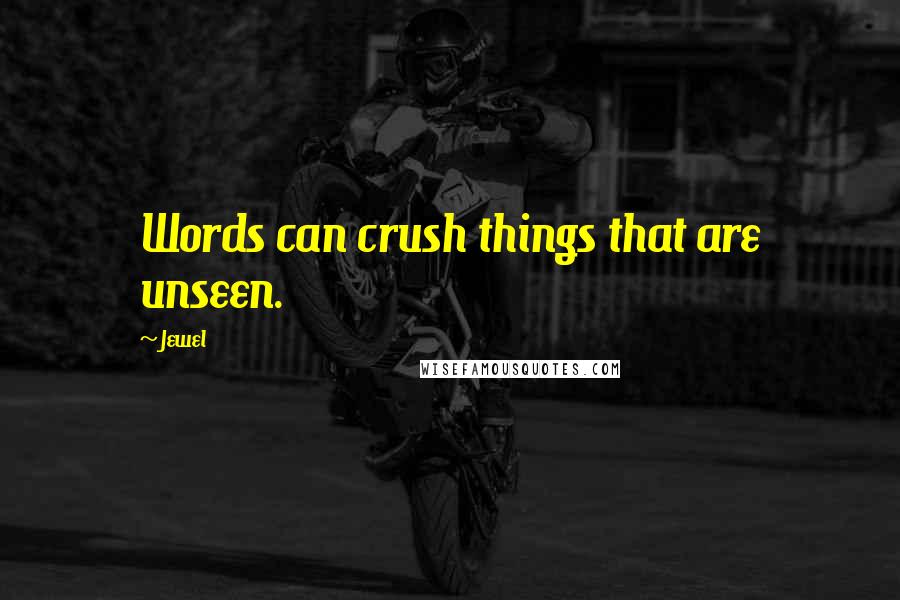 Jewel Quotes: Words can crush things that are unseen.