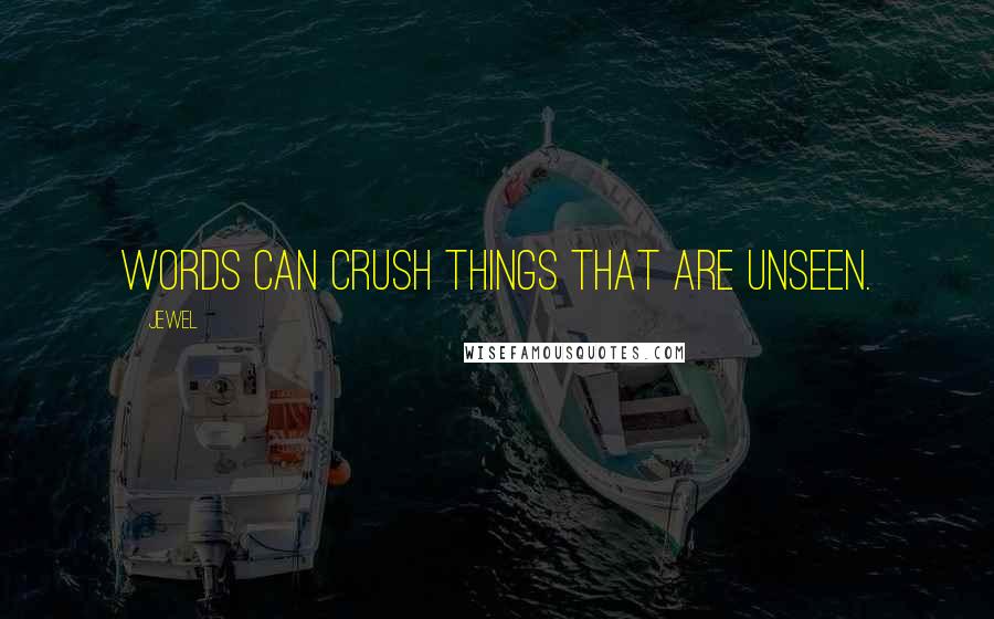 Jewel Quotes: Words can crush things that are unseen.