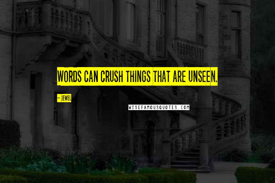 Jewel Quotes: Words can crush things that are unseen.