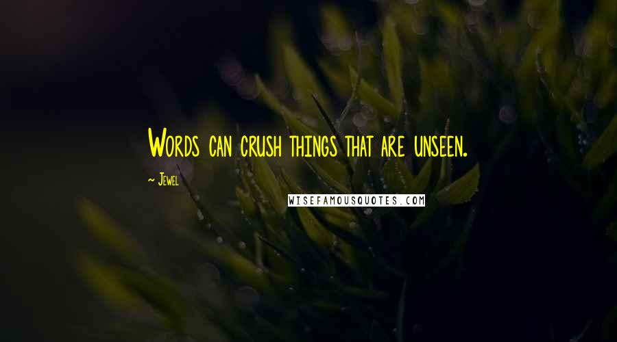 Jewel Quotes: Words can crush things that are unseen.