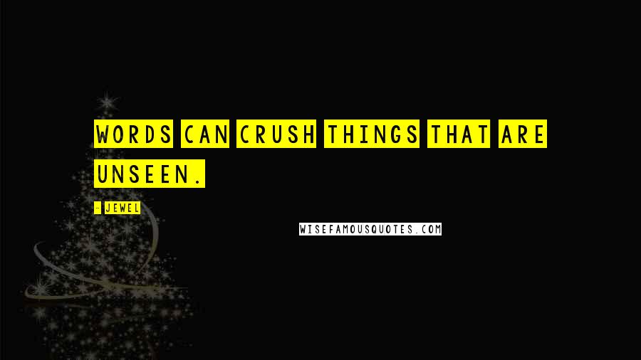 Jewel Quotes: Words can crush things that are unseen.