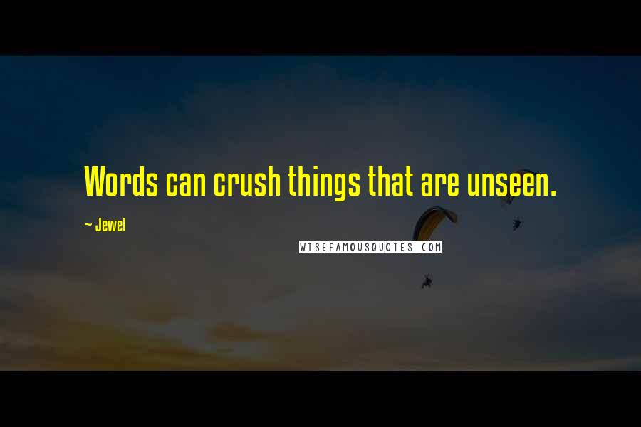 Jewel Quotes: Words can crush things that are unseen.