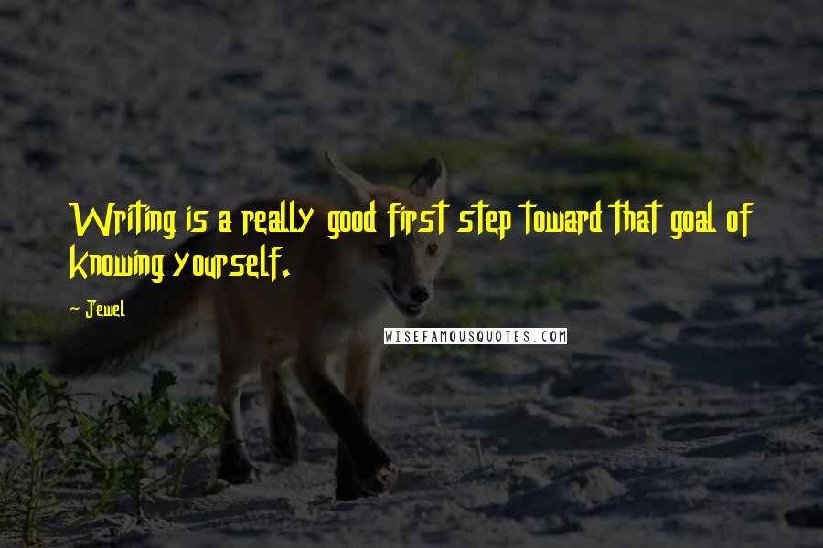 Jewel Quotes: Writing is a really good first step toward that goal of knowing yourself.