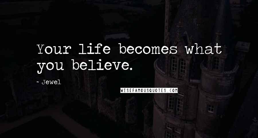 Jewel Quotes: Your life becomes what you believe.