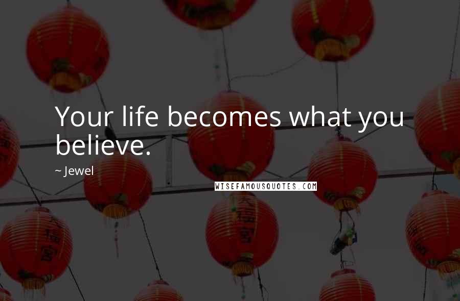 Jewel Quotes: Your life becomes what you believe.