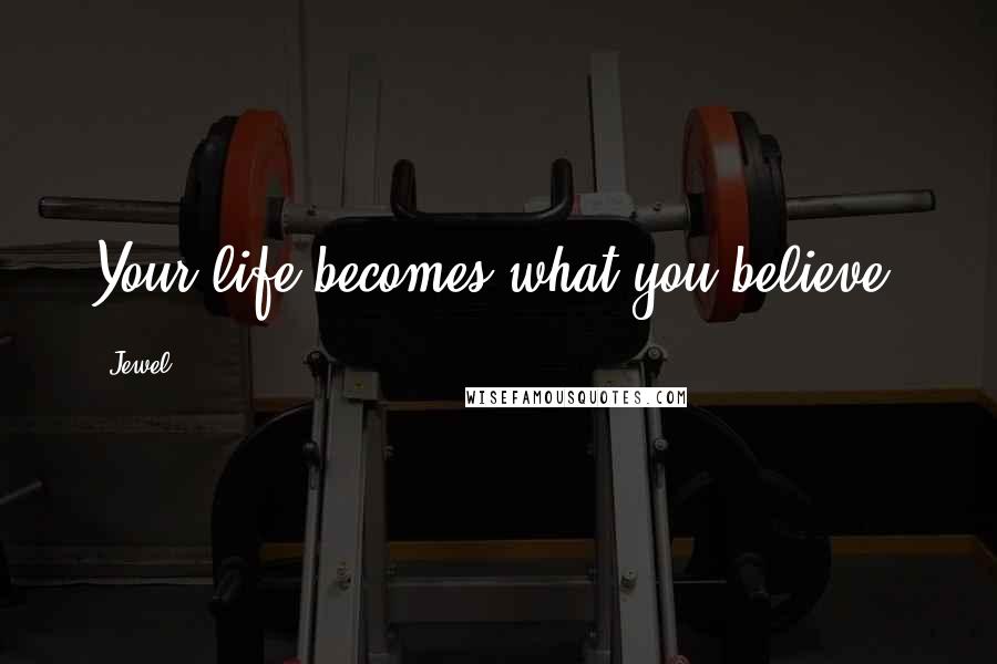 Jewel Quotes: Your life becomes what you believe.