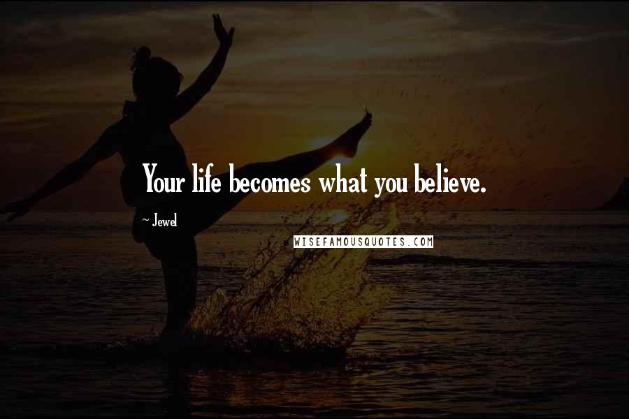 Jewel Quotes: Your life becomes what you believe.