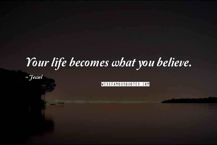 Jewel Quotes: Your life becomes what you believe.