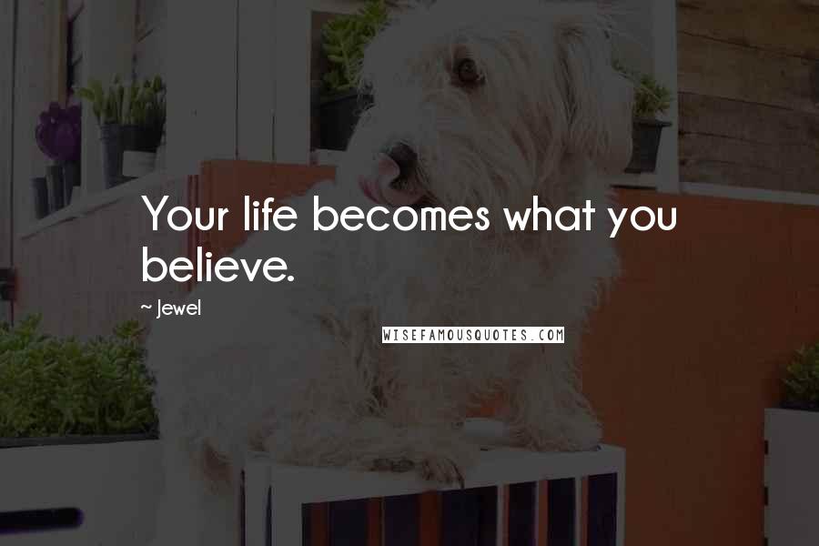 Jewel Quotes: Your life becomes what you believe.