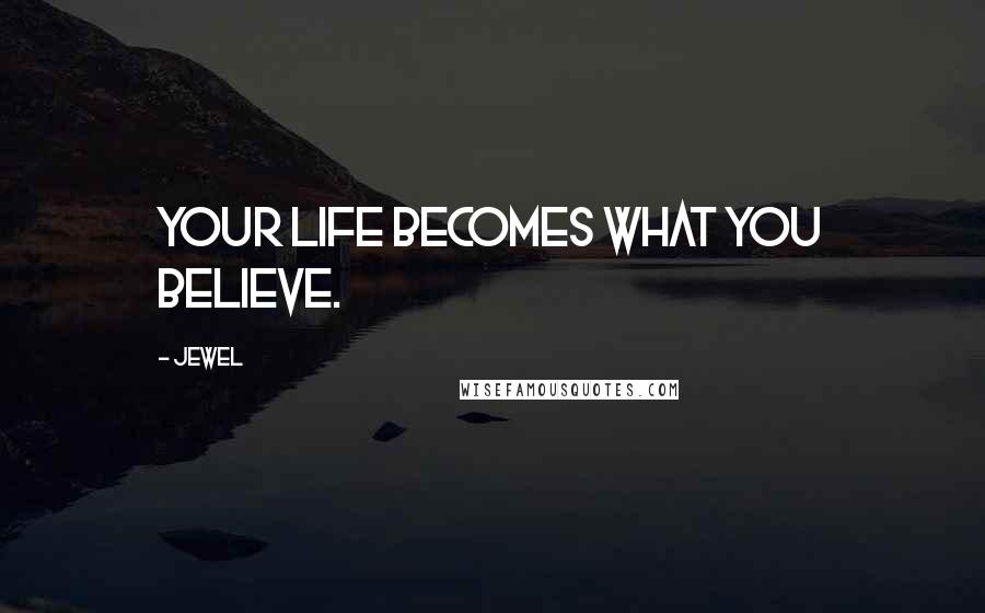 Jewel Quotes: Your life becomes what you believe.