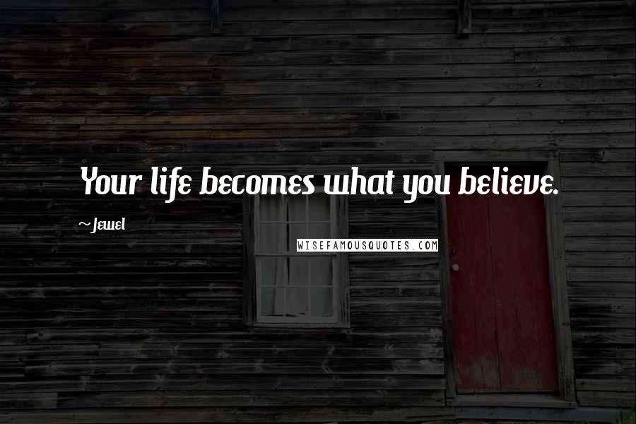 Jewel Quotes: Your life becomes what you believe.