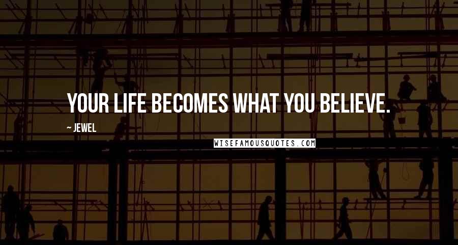 Jewel Quotes: Your life becomes what you believe.