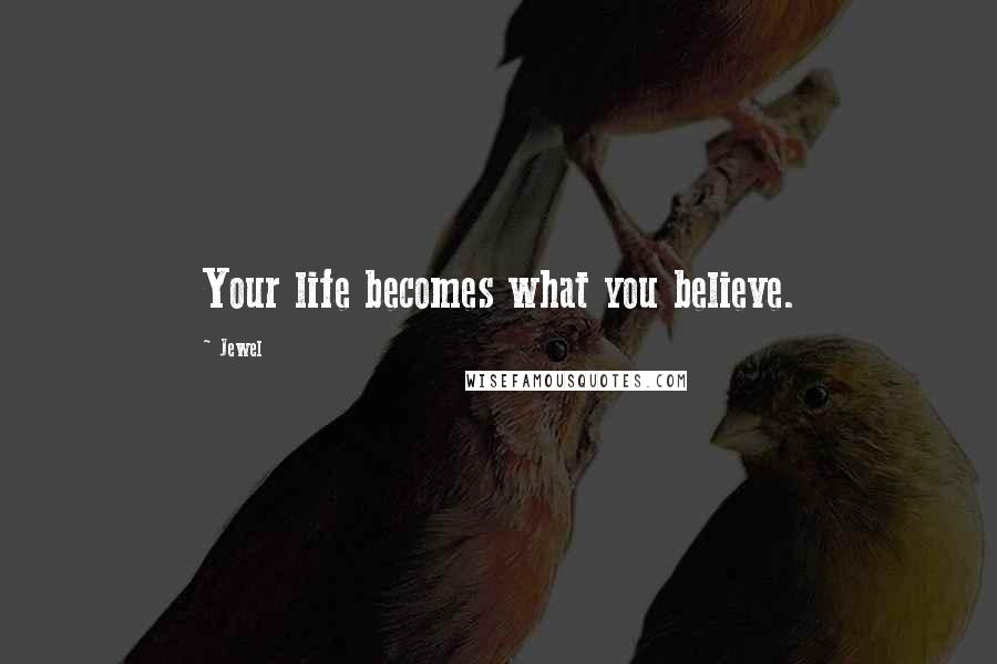 Jewel Quotes: Your life becomes what you believe.