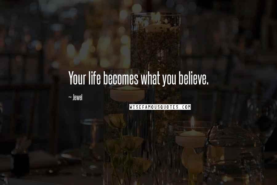 Jewel Quotes: Your life becomes what you believe.