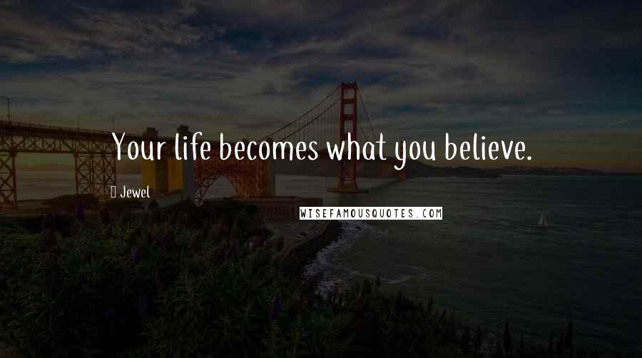 Jewel Quotes: Your life becomes what you believe.