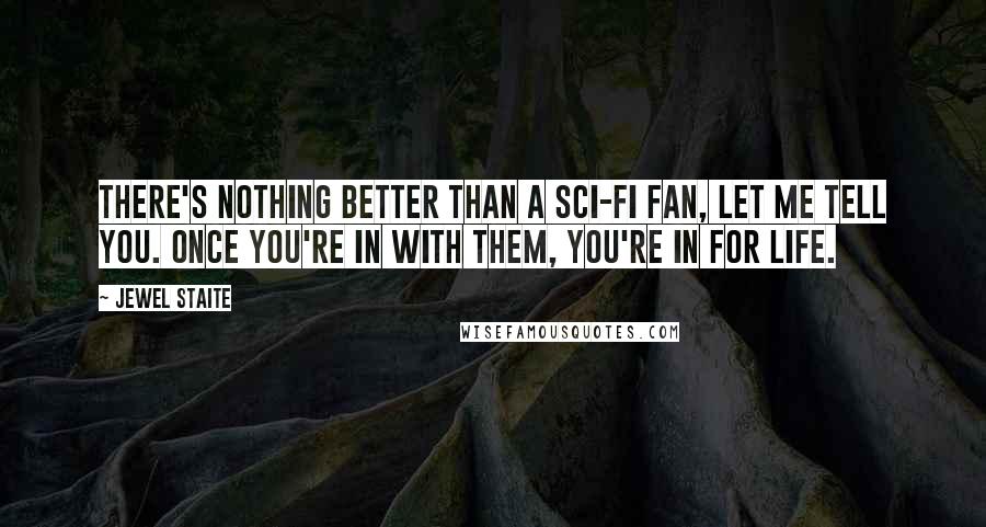Jewel Staite Quotes: There's nothing better than a sci-fi fan, let me tell you. Once you're in with them, you're in for life.