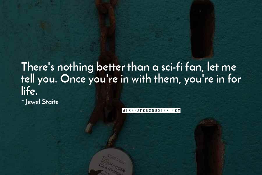 Jewel Staite Quotes: There's nothing better than a sci-fi fan, let me tell you. Once you're in with them, you're in for life.
