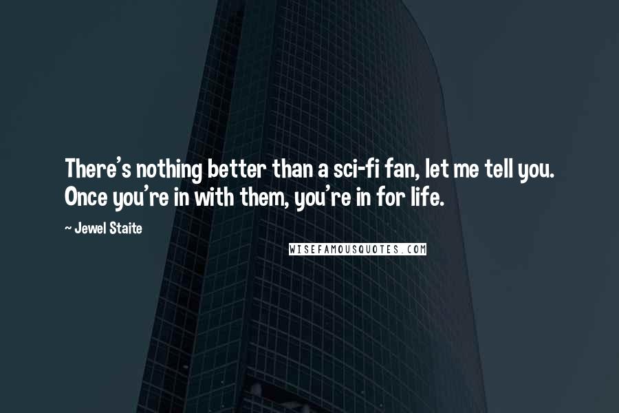 Jewel Staite Quotes: There's nothing better than a sci-fi fan, let me tell you. Once you're in with them, you're in for life.