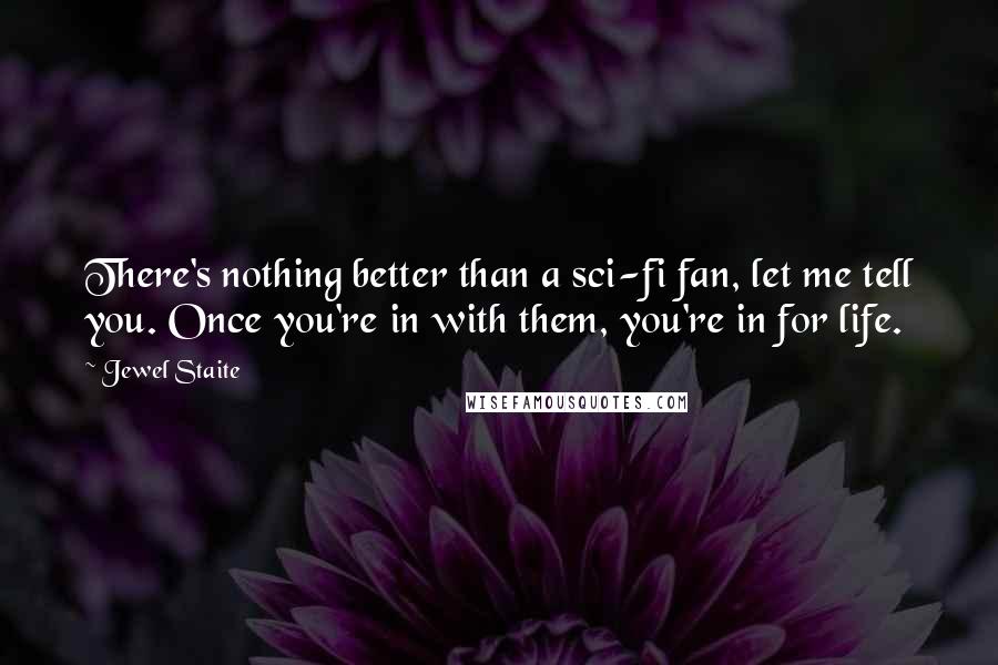 Jewel Staite Quotes: There's nothing better than a sci-fi fan, let me tell you. Once you're in with them, you're in for life.