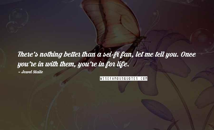 Jewel Staite Quotes: There's nothing better than a sci-fi fan, let me tell you. Once you're in with them, you're in for life.