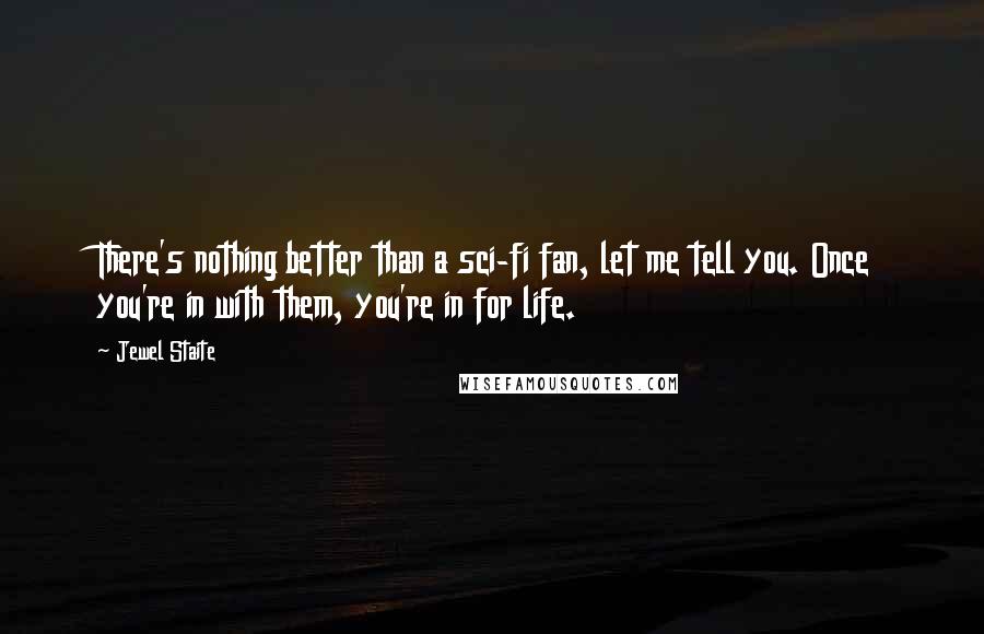 Jewel Staite Quotes: There's nothing better than a sci-fi fan, let me tell you. Once you're in with them, you're in for life.