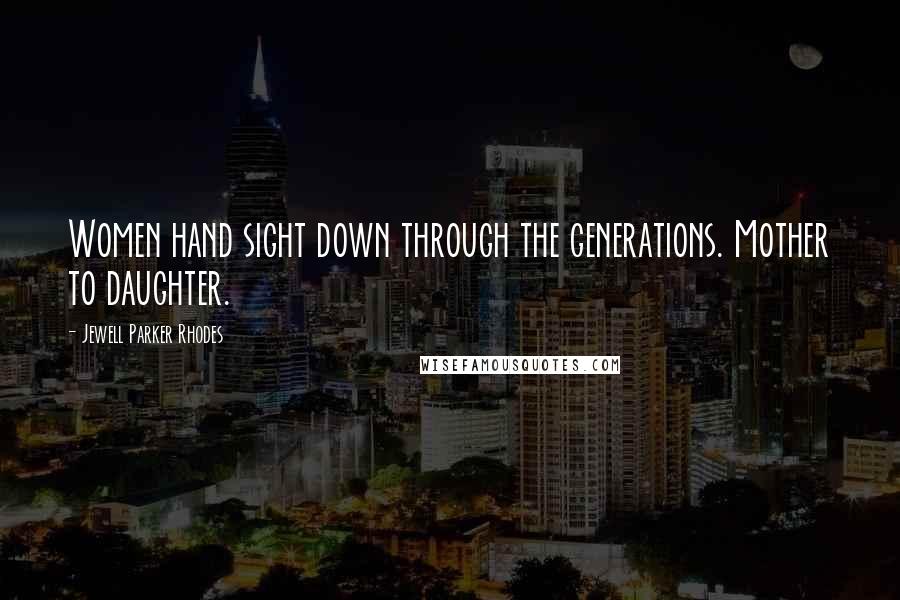 Jewell Parker Rhodes Quotes: Women hand sight down through the generations. Mother to daughter.
