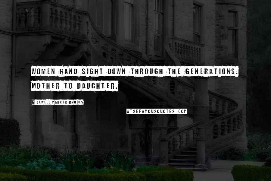 Jewell Parker Rhodes Quotes: Women hand sight down through the generations. Mother to daughter.
