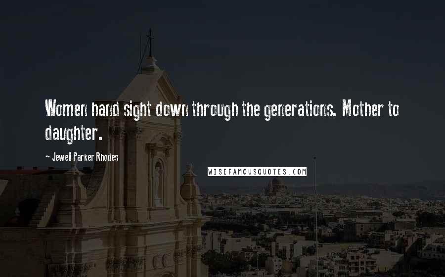 Jewell Parker Rhodes Quotes: Women hand sight down through the generations. Mother to daughter.