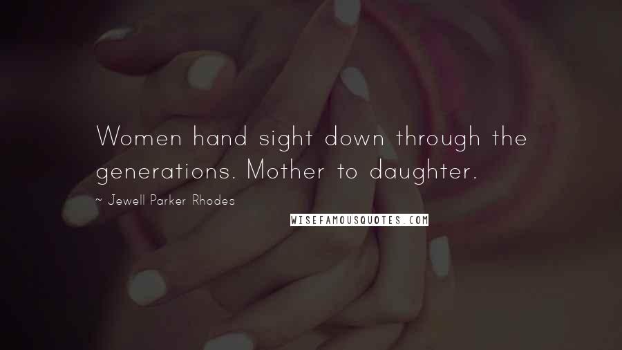 Jewell Parker Rhodes Quotes: Women hand sight down through the generations. Mother to daughter.