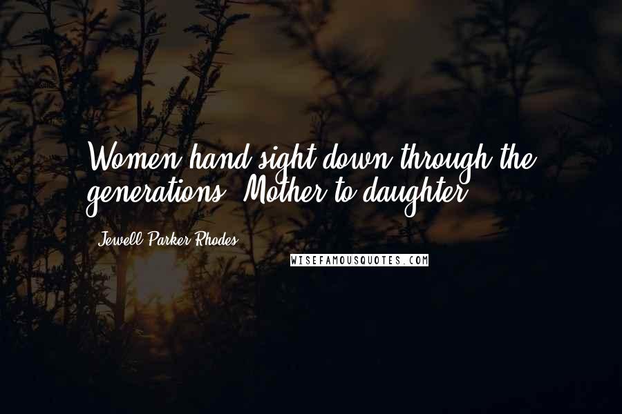 Jewell Parker Rhodes Quotes: Women hand sight down through the generations. Mother to daughter.