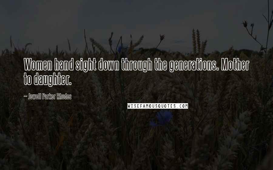 Jewell Parker Rhodes Quotes: Women hand sight down through the generations. Mother to daughter.