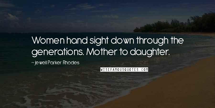 Jewell Parker Rhodes Quotes: Women hand sight down through the generations. Mother to daughter.