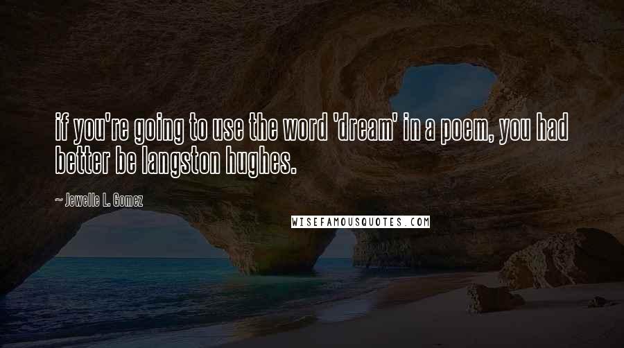 Jewelle L. Gomez Quotes: if you're going to use the word 'dream' in a poem, you had better be langston hughes.