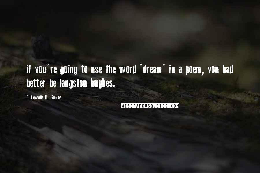 Jewelle L. Gomez Quotes: if you're going to use the word 'dream' in a poem, you had better be langston hughes.