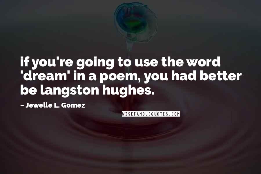 Jewelle L. Gomez Quotes: if you're going to use the word 'dream' in a poem, you had better be langston hughes.