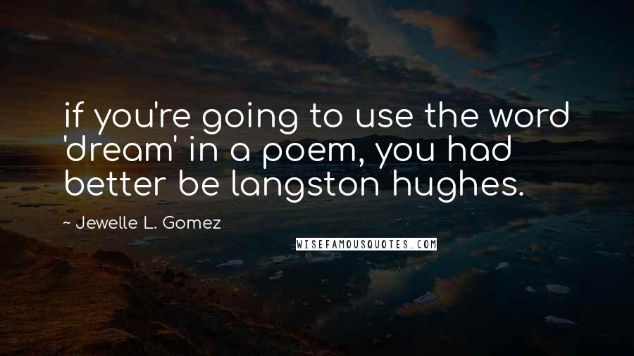 Jewelle L. Gomez Quotes: if you're going to use the word 'dream' in a poem, you had better be langston hughes.