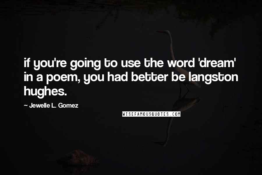 Jewelle L. Gomez Quotes: if you're going to use the word 'dream' in a poem, you had better be langston hughes.