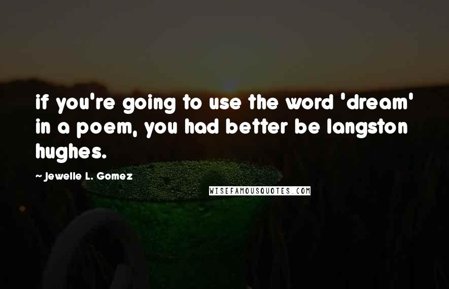 Jewelle L. Gomez Quotes: if you're going to use the word 'dream' in a poem, you had better be langston hughes.