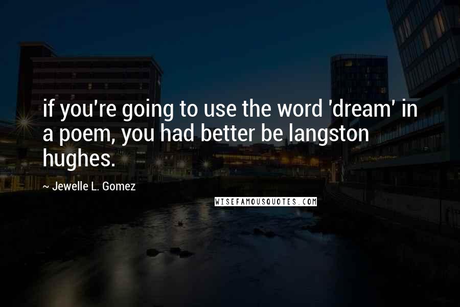 Jewelle L. Gomez Quotes: if you're going to use the word 'dream' in a poem, you had better be langston hughes.