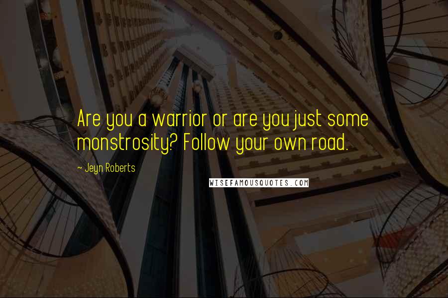 Jeyn Roberts Quotes: Are you a warrior or are you just some monstrosity? Follow your own road.