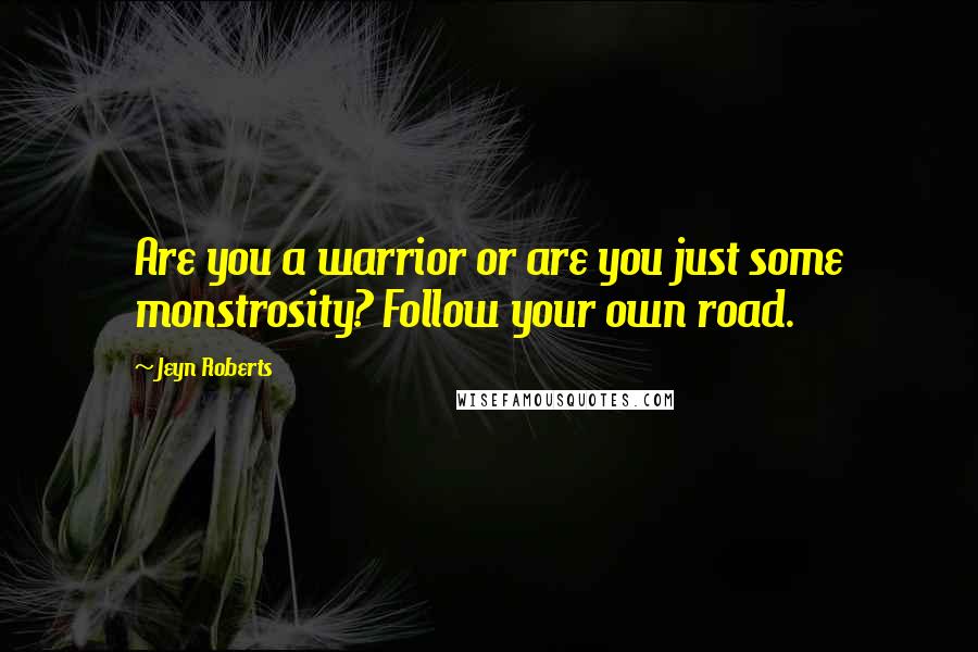 Jeyn Roberts Quotes: Are you a warrior or are you just some monstrosity? Follow your own road.