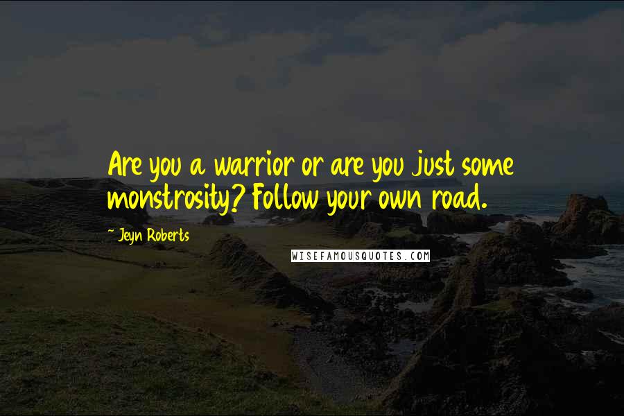 Jeyn Roberts Quotes: Are you a warrior or are you just some monstrosity? Follow your own road.