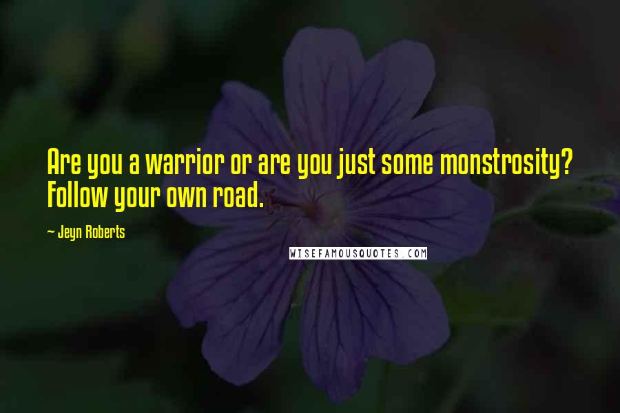 Jeyn Roberts Quotes: Are you a warrior or are you just some monstrosity? Follow your own road.