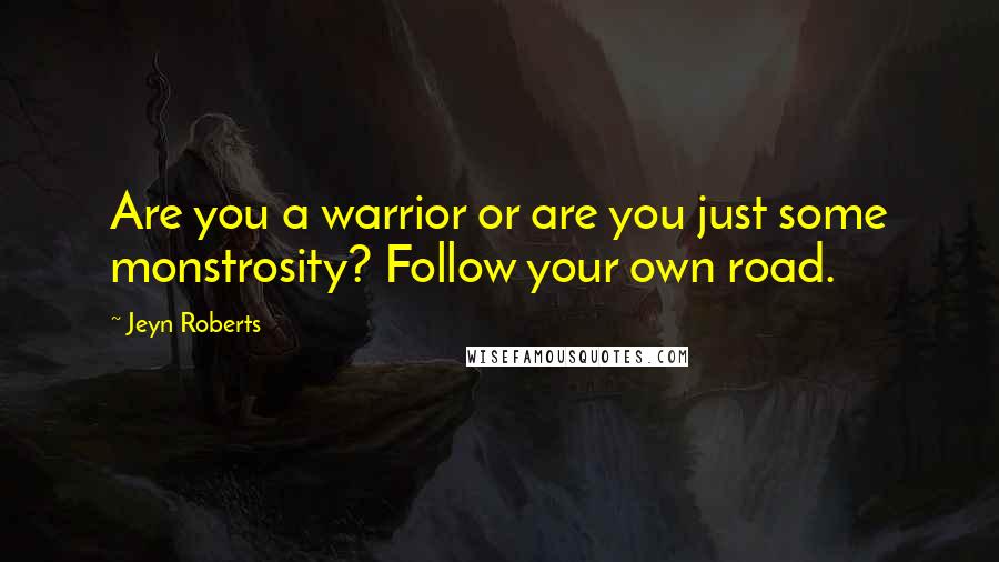 Jeyn Roberts Quotes: Are you a warrior or are you just some monstrosity? Follow your own road.