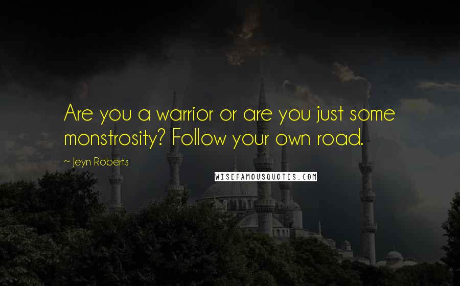 Jeyn Roberts Quotes: Are you a warrior or are you just some monstrosity? Follow your own road.